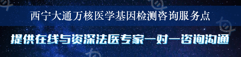 西宁大通万核医学基因检测咨询服务点